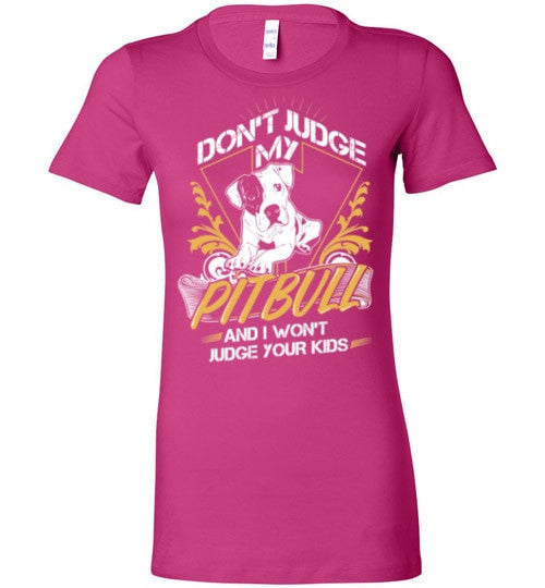 DON'T JUDGE MY PIT BULL I WON'T JUDGE YOUR KIDS