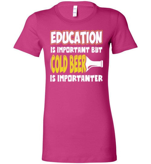EDUCATION IS IMPORTANT BUT COLD BEER IS IMPORTANTER