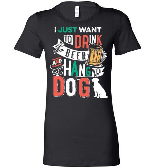 I JUST WANT TO DRINK BEER AND HANG WITH MY DOG