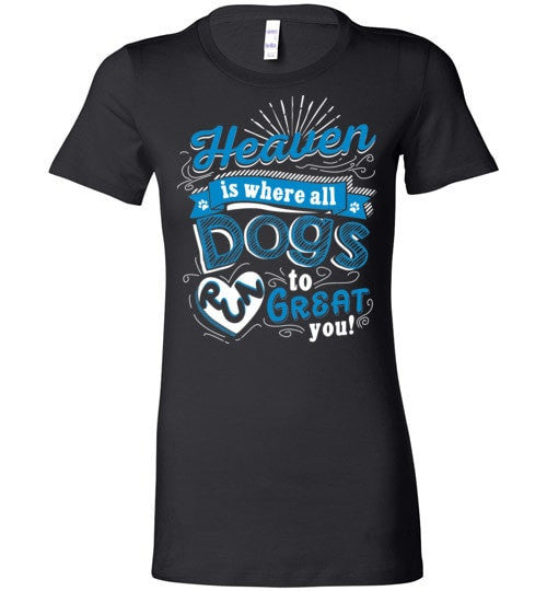 HEAVEN IS WHERE ALL DOGS RUN TO GREAT YOU!