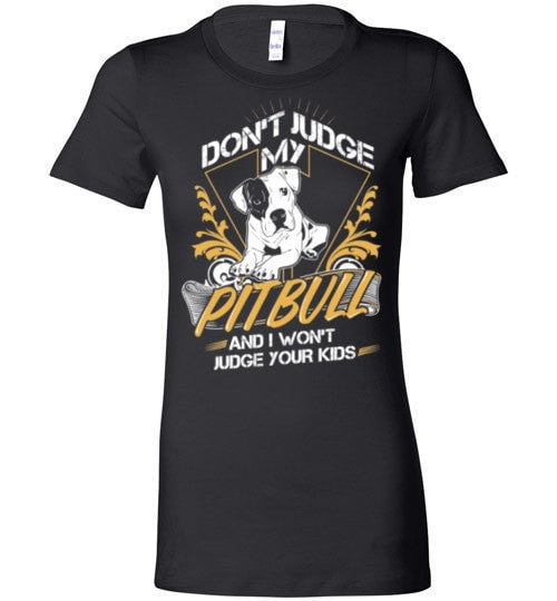 DON'T JUDGE MY PIT BULL I WON'T JUDGE YOUR KIDS