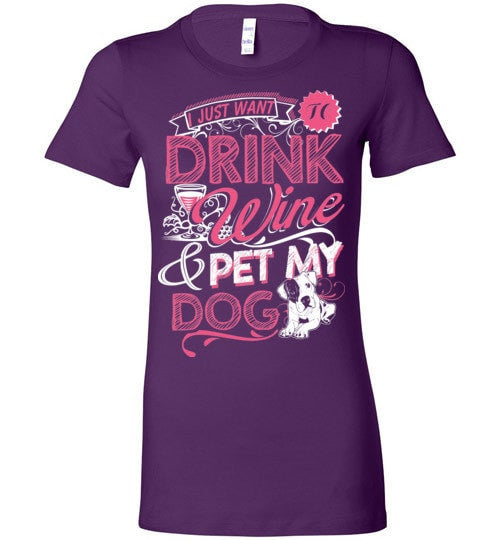 I JUST WANT TO DRINK WINE & PET MY DOG