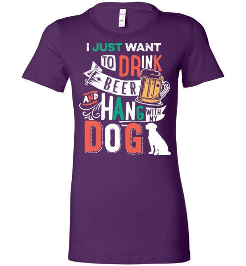 I JUST WANT TO DRINK BEER AND HANG WITH MY DOG