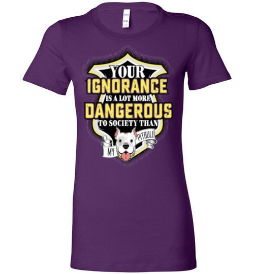 YOUR IGNORANCE IS A LOT MORE DANGEROUS