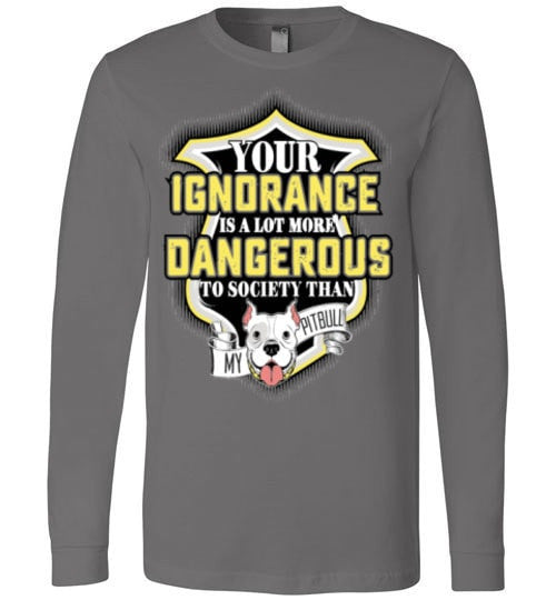 YOUR IGNORANCE IS A LOT MORE DANGEROUS