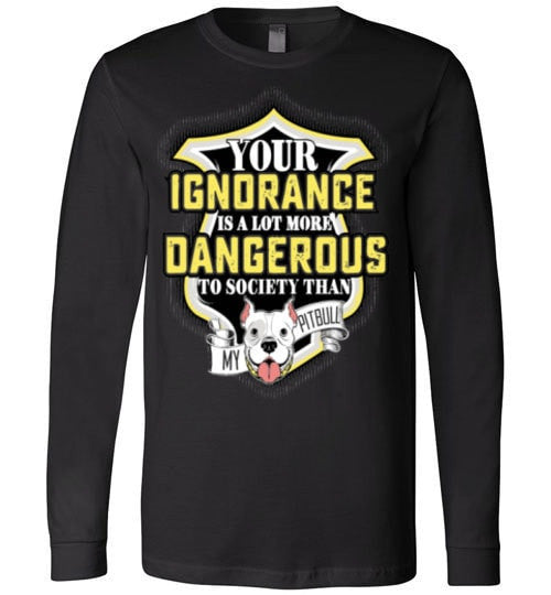 YOUR IGNORANCE IS A LOT MORE DANGEROUS