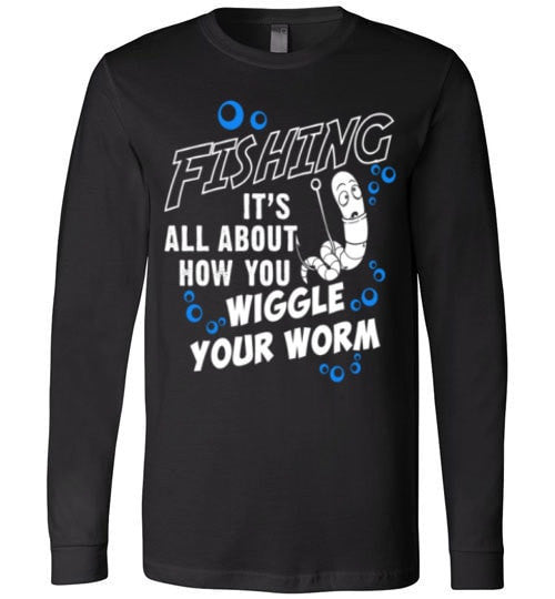 FISHING IS ALL ABOUT HOW YOU WIGGLE YOUR WORM