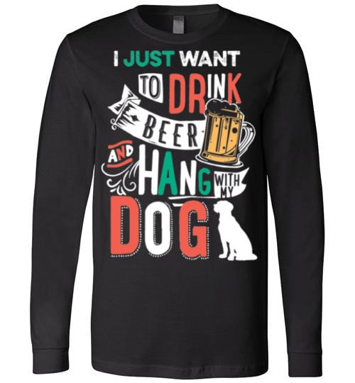 I JUST WANT TO DRINK BEER AND HANG WITH MY DOG