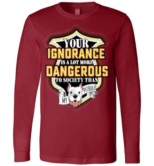YOUR IGNORANCE IS A LOT MORE DANGEROUS