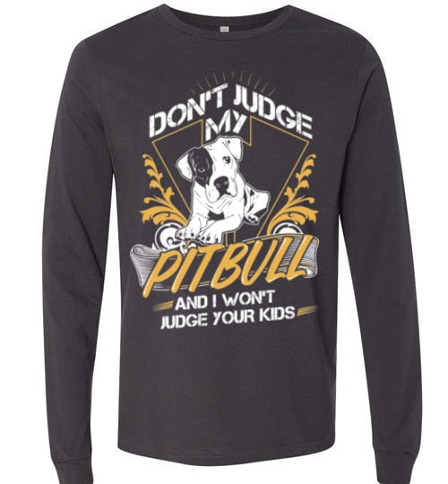 DON'T JUDGE MY PIT BULL I WON'T JUDGE YOUR KIDS