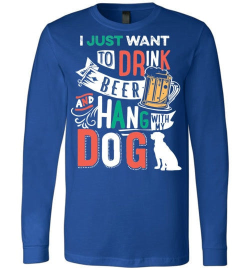 I JUST WANT TO DRINK BEER AND HANG WITH MY DOG