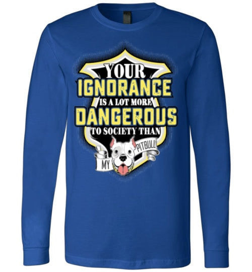 YOUR IGNORANCE IS A LOT MORE DANGEROUS