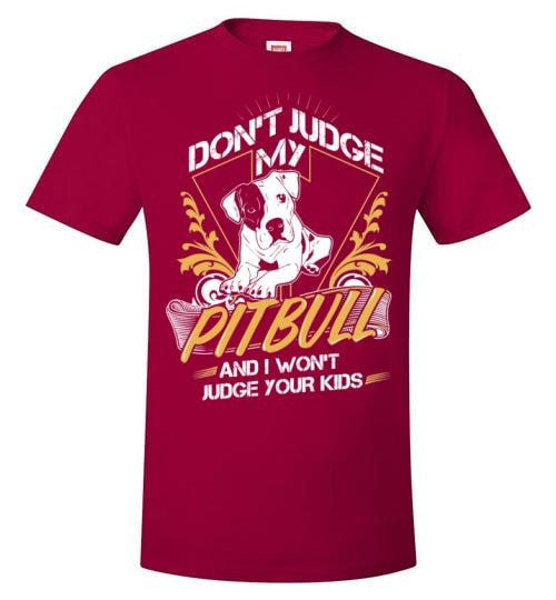 DON'T JUDGE MY PIT BULL I WON'T JUDGE YOUR KIDS