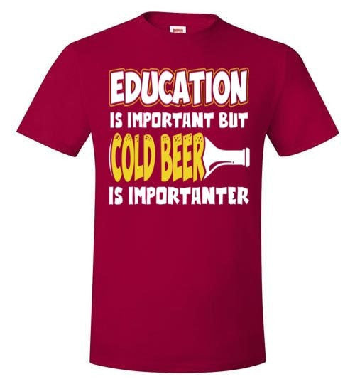 EDUCATION IS IMPORTANT BUT COLD BEER IS IMPORTANTER