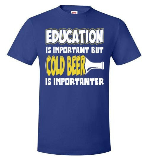 EDUCATION IS IMPORTANT BUT COLD BEER IS IMPORTANTER