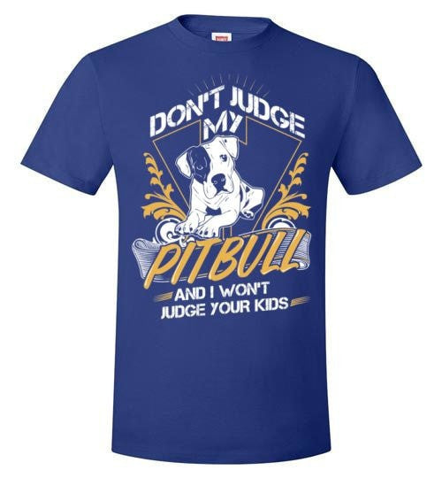 DON'T JUDGE MY PIT BULL I WON'T JUDGE YOUR KIDS