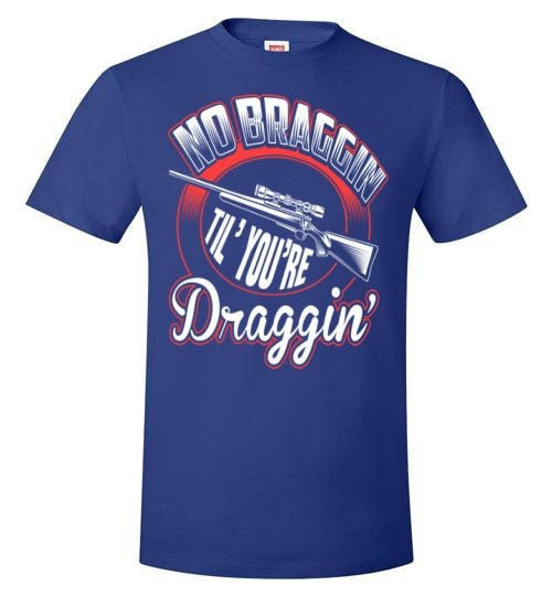 NO BRAGGIN TIL' YOU'RE DRAGGIN'