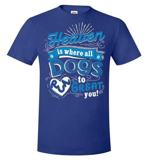 HEAVEN IS WHERE ALL DOGS RUN TO GREAT YOU!