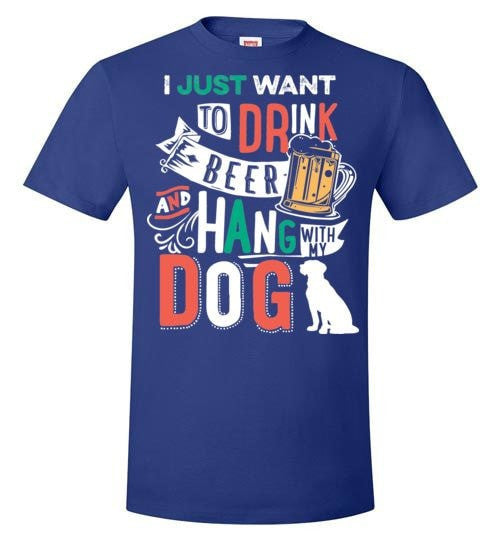 I JUST WANT TO DRINK BEER AND HANG WITH MY DOG