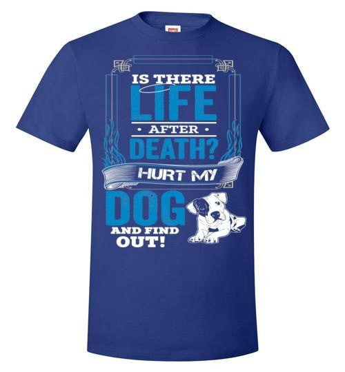 IS THERE LIFE AFTER DEATH? HURT MY DOG AND FIND OUT!