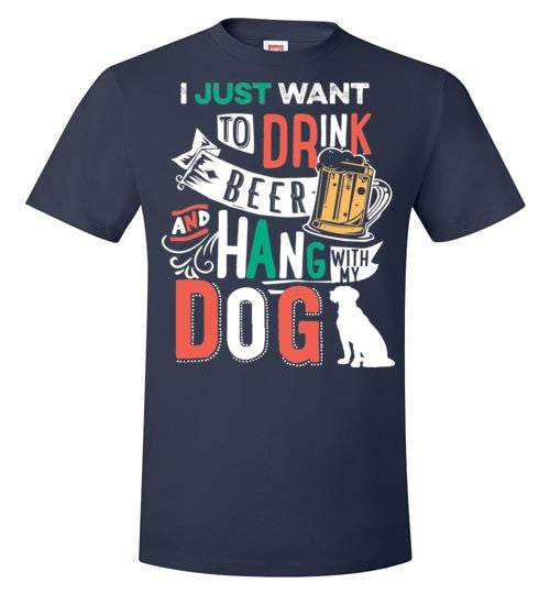 I JUST WANT TO DRINK BEER AND HANG WITH MY DOG
