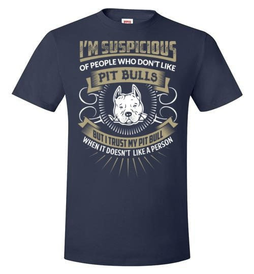 I'M SUSPICIOUS OF PEOPLE WHO DON'T LIKE PIT BULLS