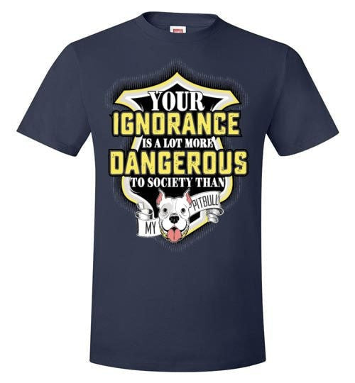 YOUR IGNORANCE IS A LOT MORE DANGEROUS
