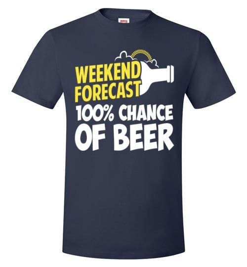 WEEKEND FORECAST 100% CHANCE OF BEER