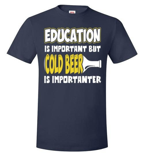 EDUCATION IS IMPORTANT BUT COLD BEER IS IMPORTANTER