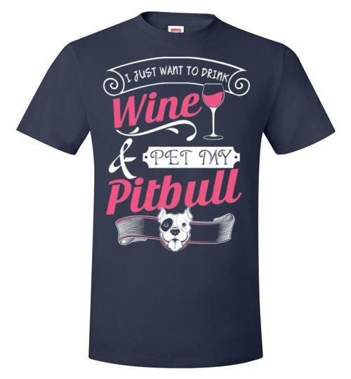 I JUST WANT TO DRINK WINE AND PET MY PIT BULL
