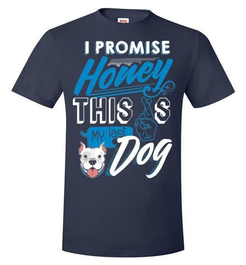 I PROMISE HONEY, THIS IS MY LAST DOG