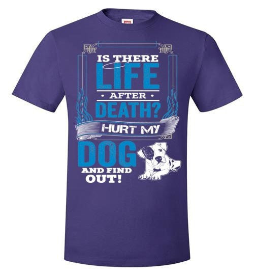 IS THERE LIFE AFTER DEATH? HURT MY DOG AND FIND OUT!