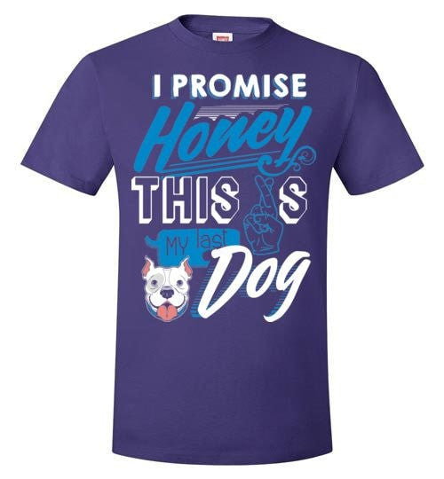 I PROMISE HONEY, THIS IS MY LAST DOG