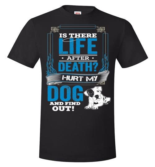 IS THERE LIFE AFTER DEATH? HURT MY DOG AND FIND OUT!