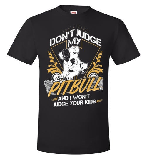 DON'T JUDGE MY PIT BULL I WON'T JUDGE YOUR KIDS