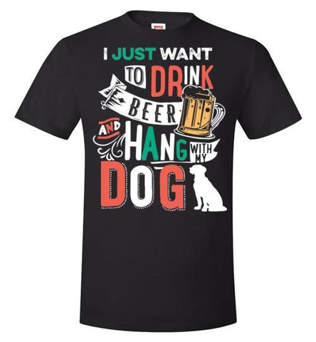 I JUST WANT TO DRINK BEER AND HANG WITH MY DOG