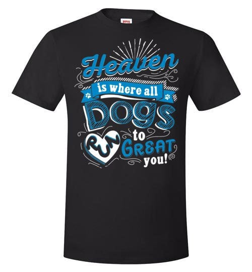 HEAVEN IS WHERE ALL DOGS RUN TO GREAT YOU!