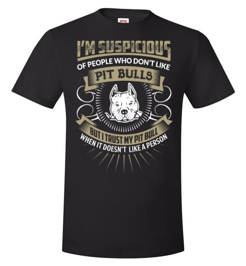 I'M SUSPICIOUS OF PEOPLE WHO DON'T LIKE PIT BULLS