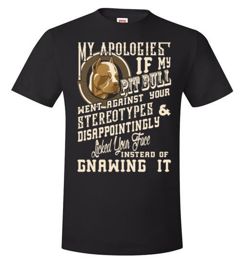 I APOLOGIES IF MY PIT BULL WENT AGAINST YOUR STEREOTYPES