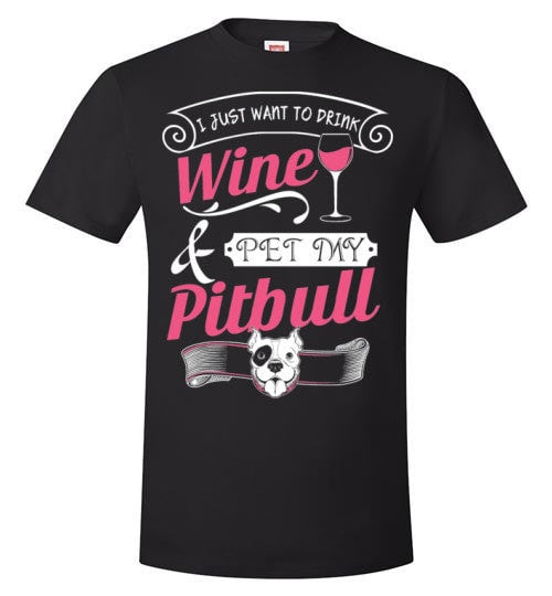 I JUST WANT TO DRINK WINE AND PET MY PIT BULL