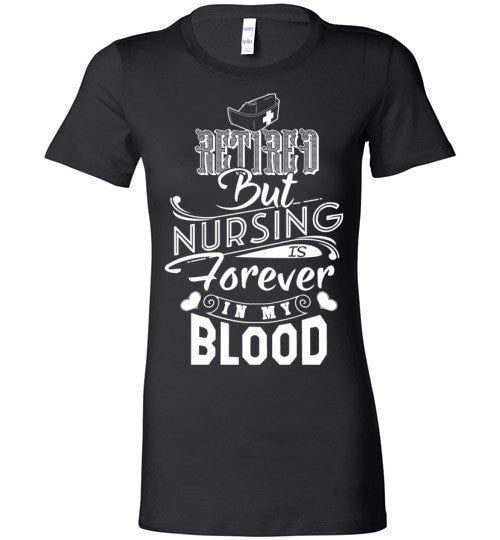 RETIRED BUT NURSING IS FOREVER IN MY BLOOD
